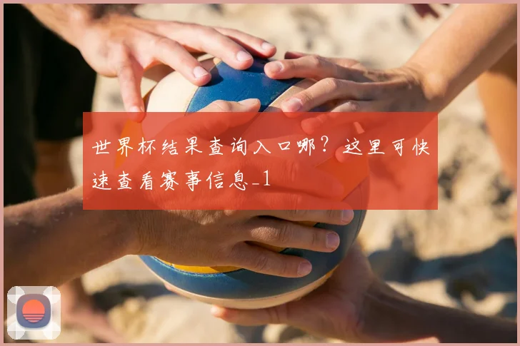 世界杯结果查询入口哪？这里可快速查看赛事信息_1