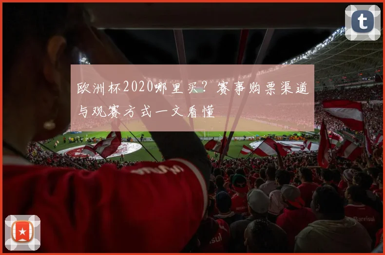 欧洲杯2020哪里买?赛事购票渠道与观赛方式一文看懂