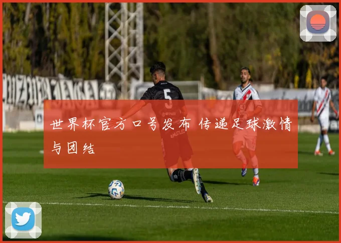 世界杯官方口号发布 传递足球激情与团结