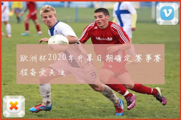 欧洲杯2020年开幕日期确定 赛事赛程备受关注