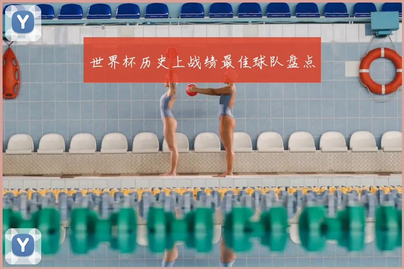 世界杯历史上战绩最佳球队盘点