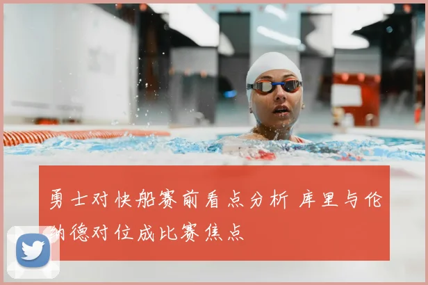 勇士对快船赛前看点分析 库里与伦纳德对位成比赛焦点