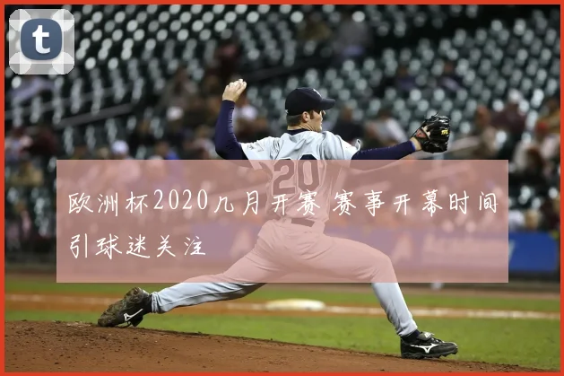 欧洲杯2020几月开赛 赛事开幕时间引球迷关注