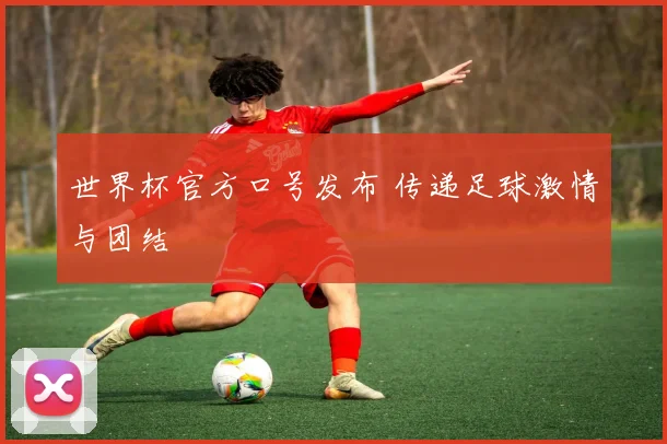 世界杯官方口号发布 传递足球激情与团结