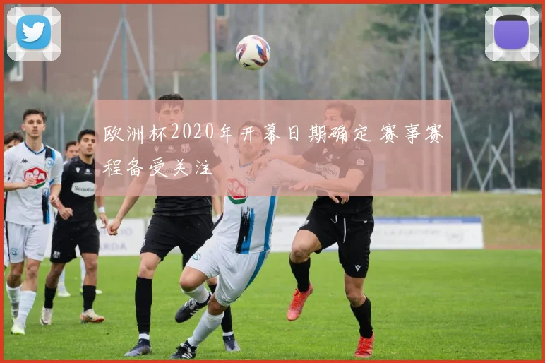 欧洲杯2020年开幕日期确定 赛事赛程备受关注