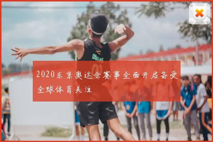2020东京奥运会赛事全面开启备受全球体育关注