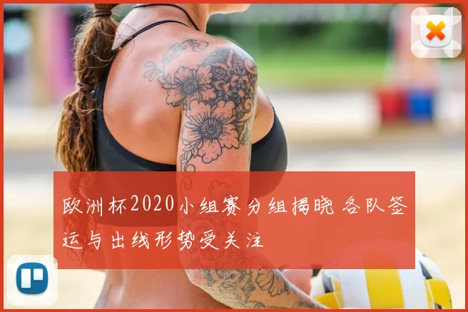 欧洲杯2020小组赛分组揭晓 各队签运与出线形势受关注