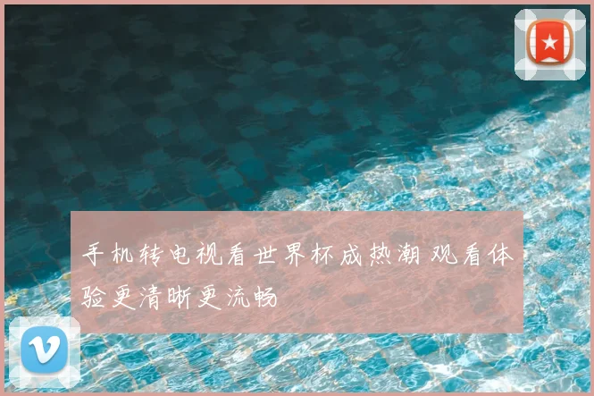 手机转电视看世界杯成热潮 观看体验更清晰更流畅