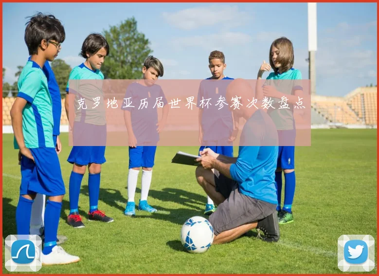 克罗地亚历届世界杯参赛次数盘点