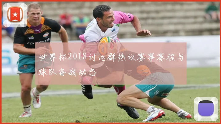 世界杯2018讨论群热议赛事赛程与球队备战动态