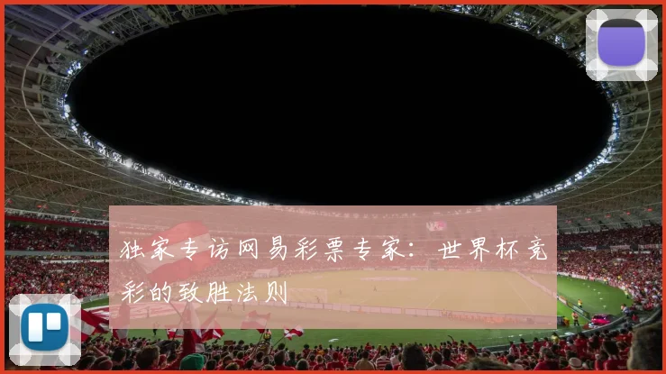 独家专访网易彩票专家：世界杯竞彩的致胜法则