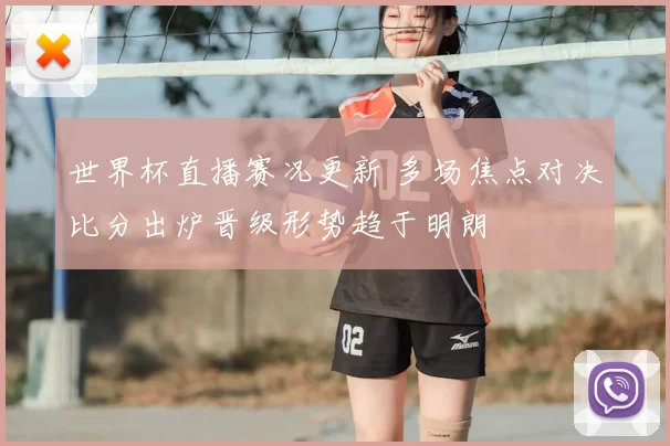 世界杯直播赛况更新 多场焦点对决比分出炉晋级形势趋于明朗