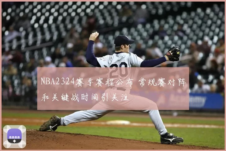 NBA2324赛季赛程公布 常规赛对阵和关键战时间引关注