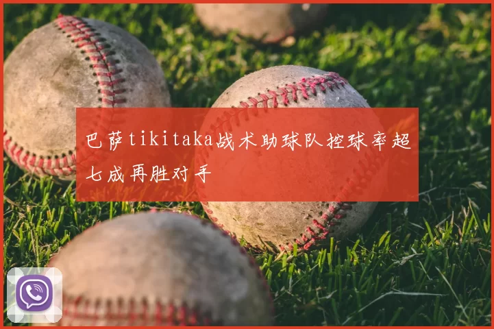 巴萨tikitaka战术助球队控球率超七成再胜对手