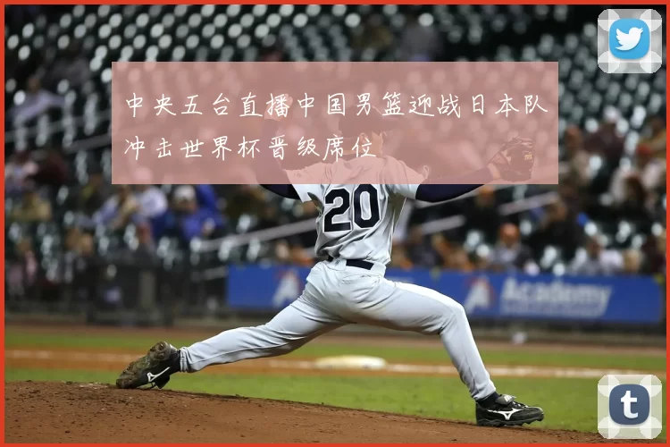 中央五台直播中国男篮迎战日本队冲击世界杯晋级席位