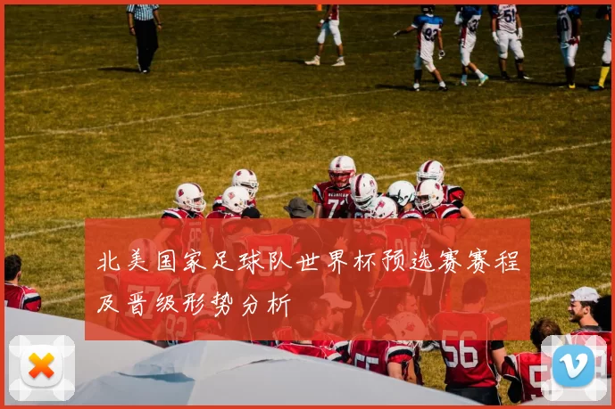 北美国家足球队世界杯预选赛赛程及晋级形势分析