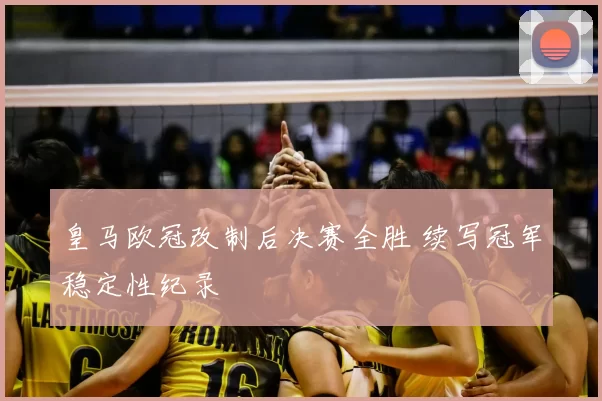 皇马欧冠改制后决赛全胜 续写冠军稳定性纪录