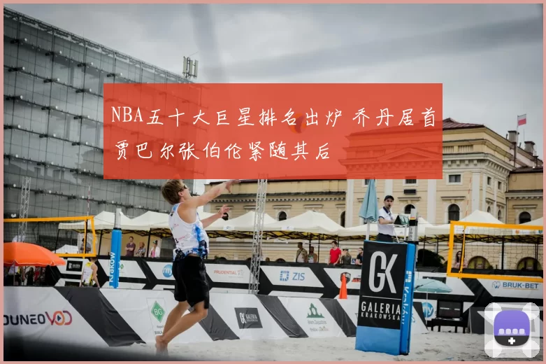 NBA五十大巨星排名出炉 乔丹居首贾巴尔张伯伦紧随其后