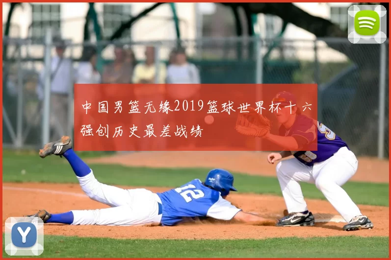 中国男篮无缘2019篮球世界杯十六强创历史最差战绩