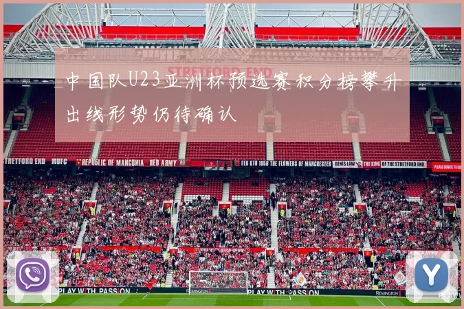 中国队U23亚洲杯预选赛积分榜攀升出线形势仍待确认
