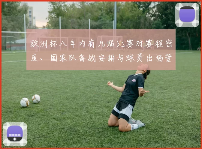 欧洲杯八年内有几届比赛对赛程密度、国家队备战安排与球员出场管理影响