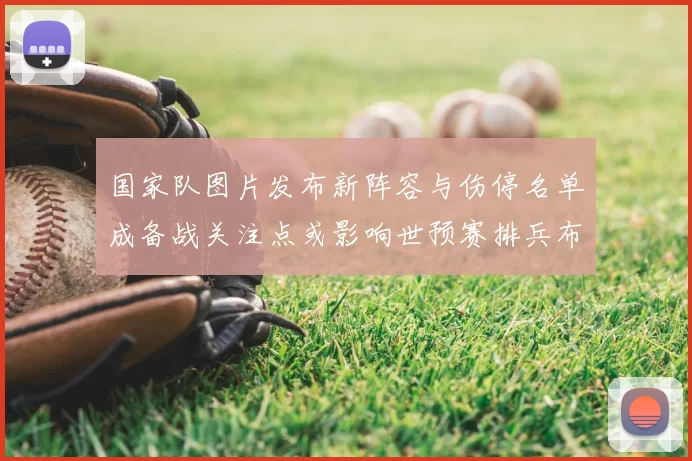 国家队图片发布新阵容与伤停名单成备战关注点或影响世预赛排兵布阵