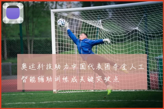 奥运科技助力中国代表团夺金人工智能辅助训练成关键突破点
