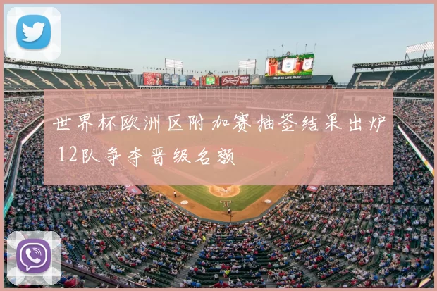 世界杯欧洲区附加赛抽签结果出炉 12队争夺晋级名额