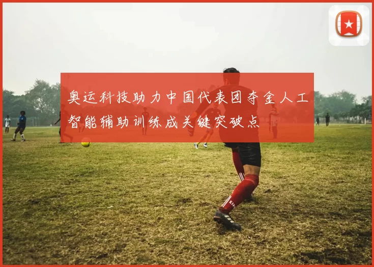 奥运科技助力中国代表团夺金人工智能辅助训练成关键突破点