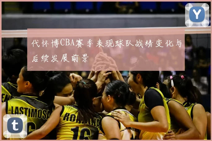 代怀博CBA赛季表现球队战绩变化与后续发展前景