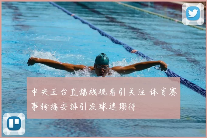 中央五台直播线观看引关注 体育赛事转播安排引发球迷期待