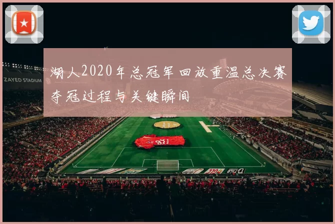 湖人2020年总冠军回放重温总决赛夺冠过程与关键瞬间