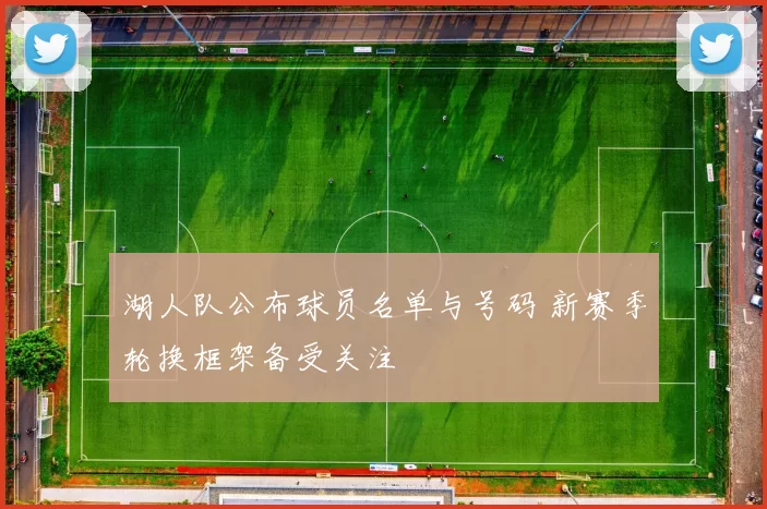湖人队公布球员名单与号码 新赛季轮换框架备受关注