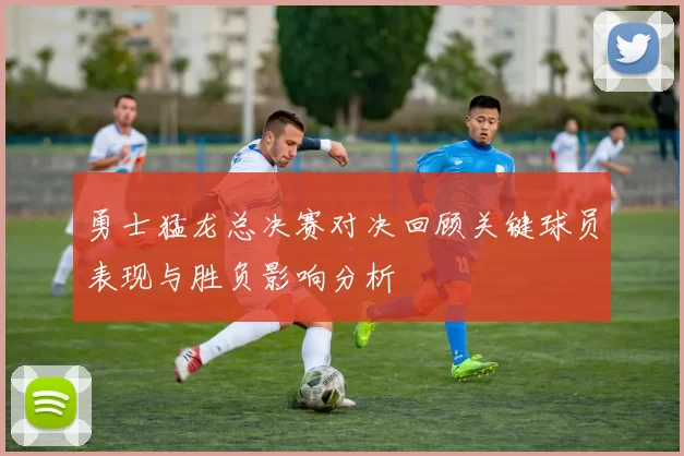 勇士猛龙总决赛对决回顾关键球员表现与胜负影响分析