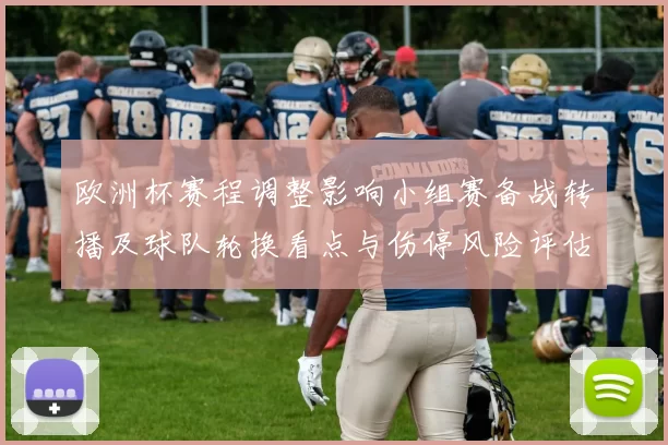 欧洲杯赛程调整影响小组赛备战转播及球队轮换看点与伤停风险评估