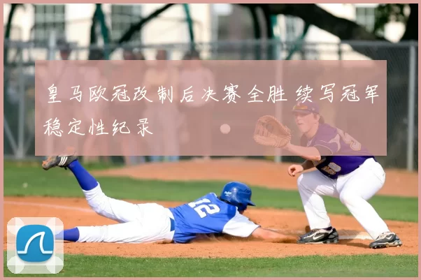 皇马欧冠改制后决赛全胜 续写冠军稳定性纪录