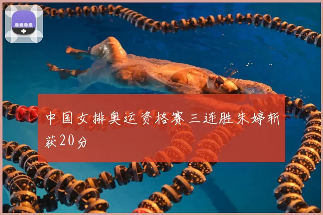 中国女排奥运资格赛三连胜朱婷斩获20分