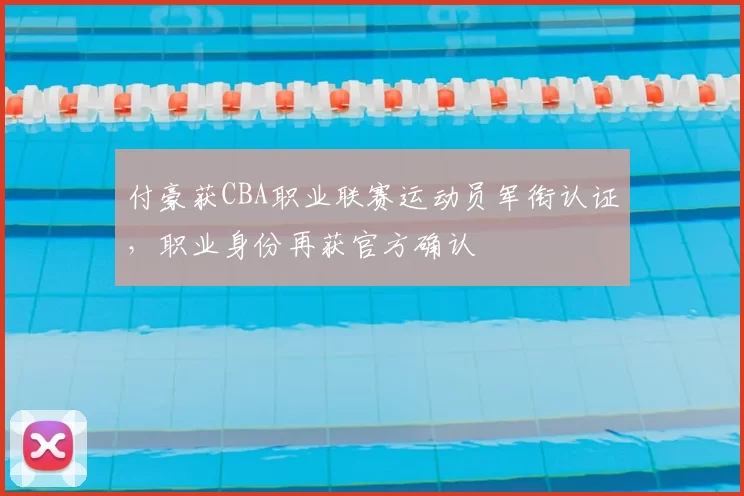 付豪获CBA职业联赛运动员军衔认证,职业身份再获官方确认