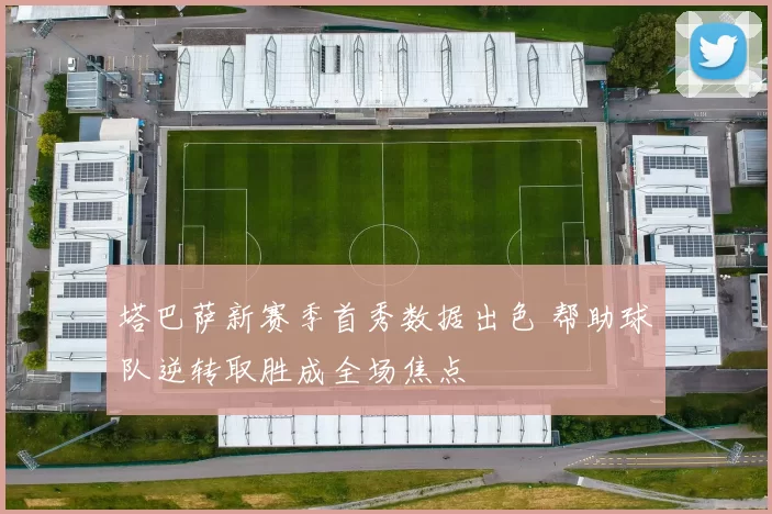 塔巴萨新赛季首秀数据出色 帮助球队逆转取胜成全场焦点