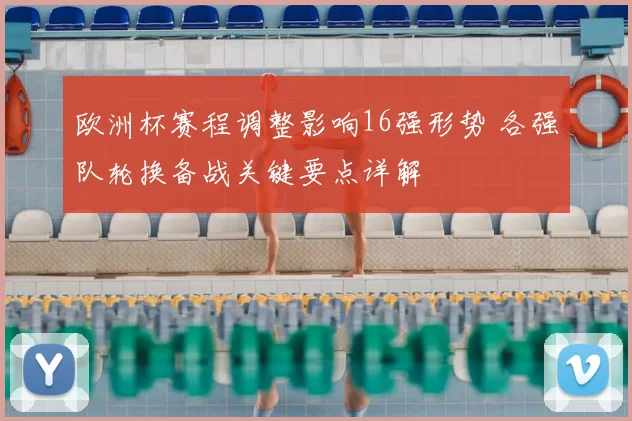 欧洲杯赛程调整影响16强形势 各强队轮换备战关键要点详解