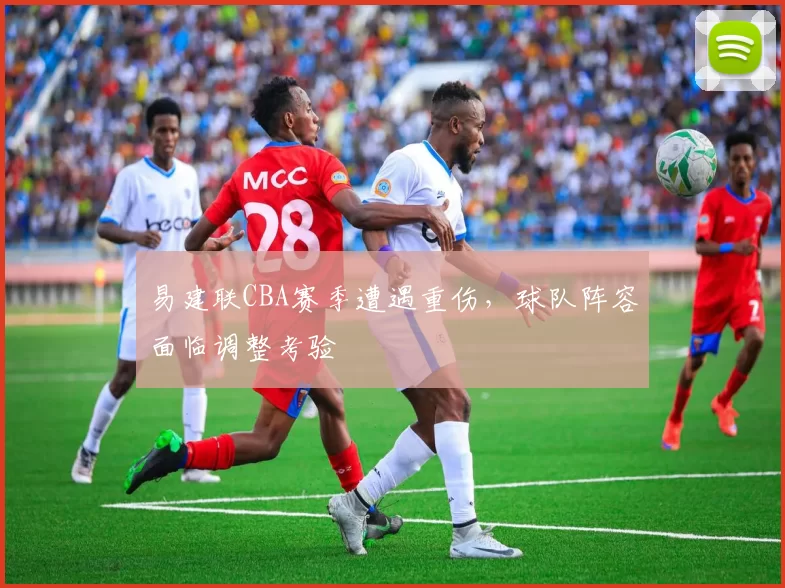易建联CBA赛季遭遇重伤，球队阵容面临调整考验
