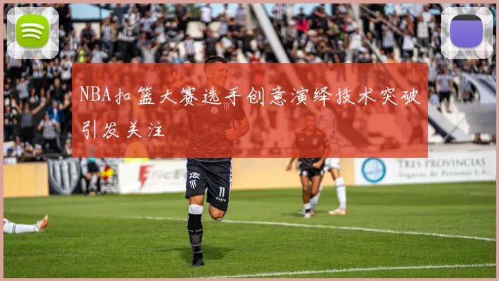 NBA扣篮大赛选手创意演绎技术突破引发关注