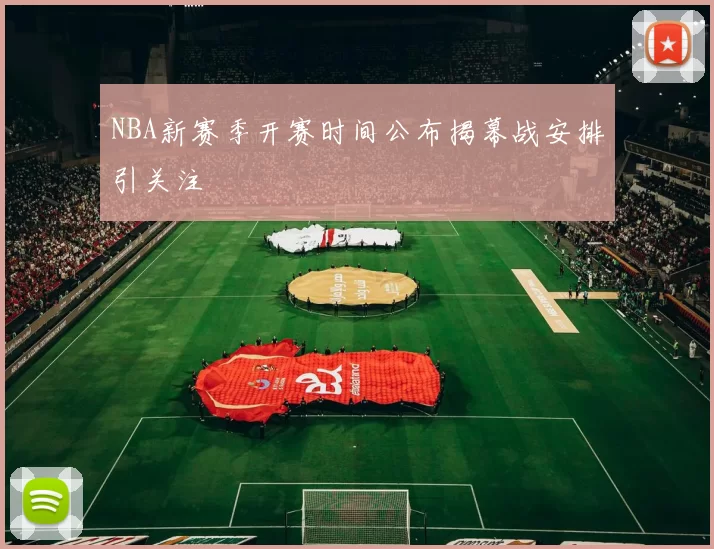 NBA新赛季开赛时间公布揭幕战安排引关注