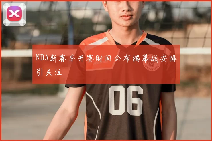 NBA新赛季开赛时间公布揭幕战安排引关注