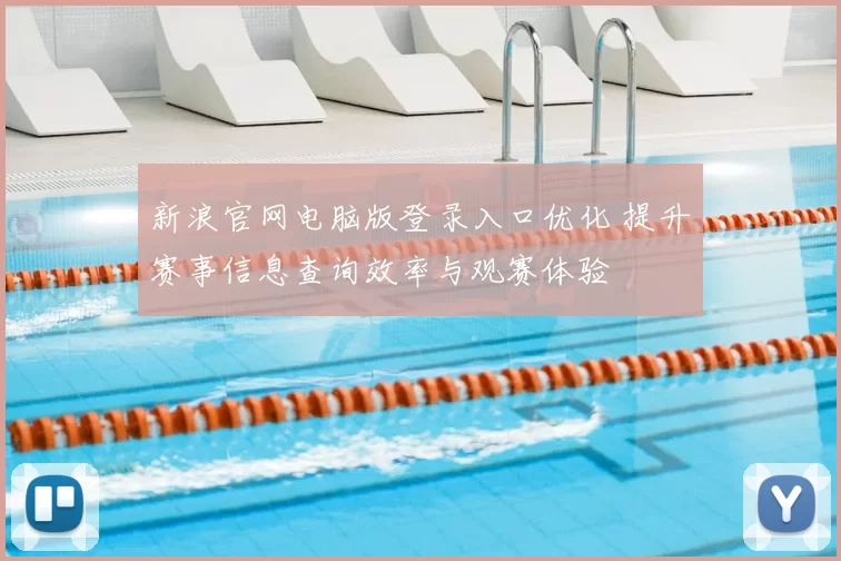 新浪官网电脑版登录入口优化 提升赛事信息查询效率与观赛体验