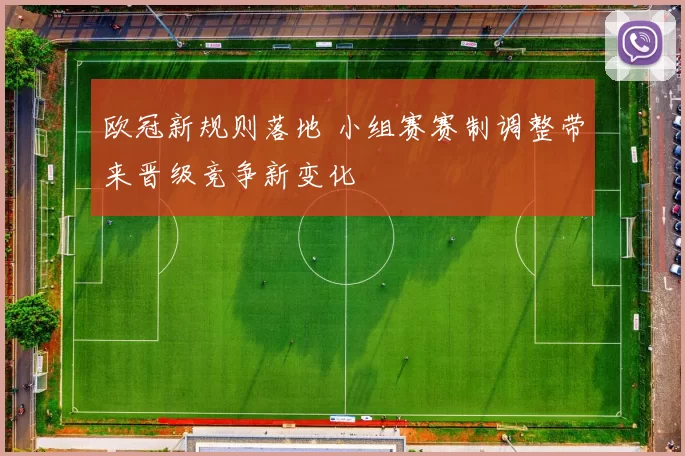 欧冠新规则落地 小组赛赛制调整带来晋级竞争新变化