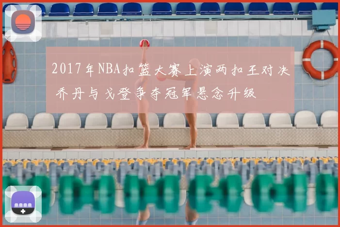 2017年NBA扣篮大赛上演两扣王对决 乔丹与戈登争夺冠军悬念升级