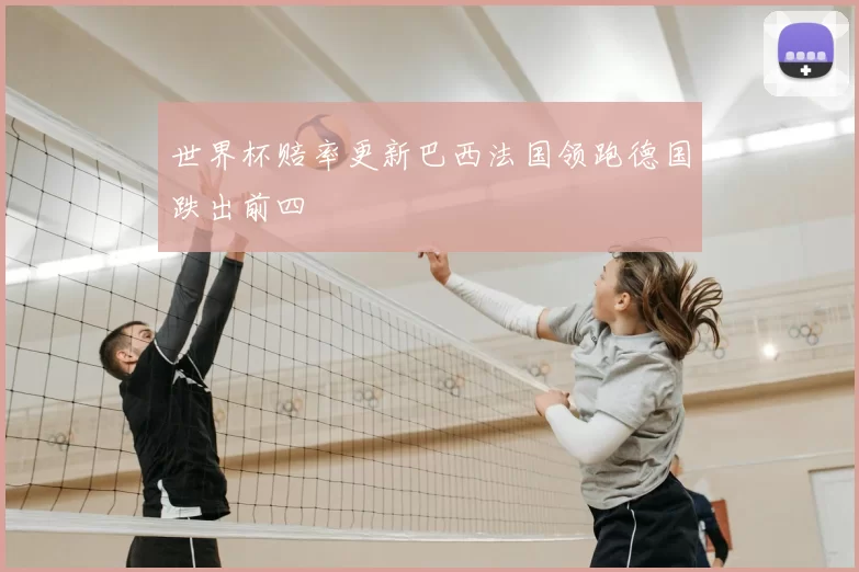 世界杯赔率更新巴西法国领跑德国跌出前四