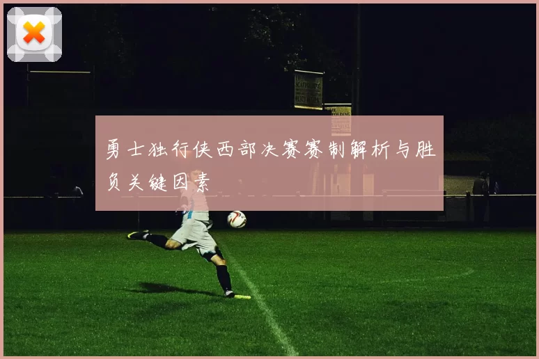 勇士独行侠西部决赛赛制解析与胜负关键因素