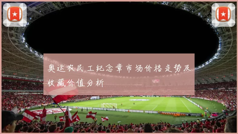 奥运农民工纪念章市场价格走势及收藏价值分析